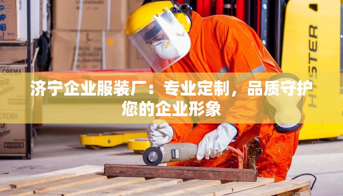 济宁企业服装厂：专业定制，品质守护您的企业形象