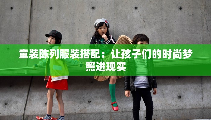 童装陈列服装搭配：让孩子们的时尚梦照进现实