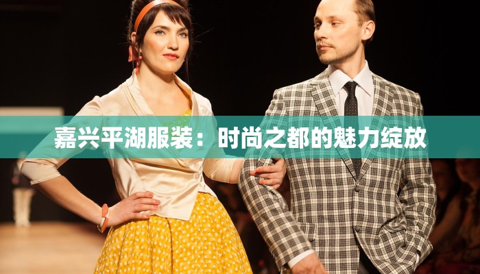 嘉兴平湖服装：时尚之都的魅力绽放