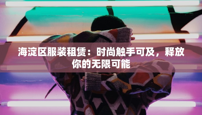海淀区服装租赁:时尚触手可及,释放你的无限可能