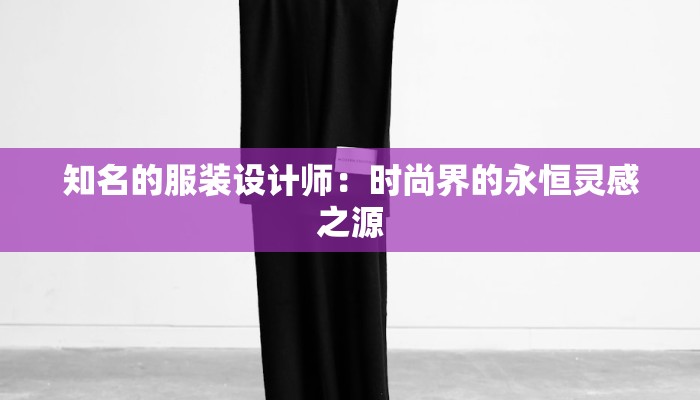 知名的服装设计师：时尚界的永恒灵感之源