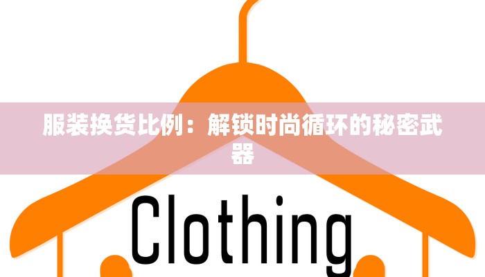 服装换货比例:解锁时尚循环的秘密武器