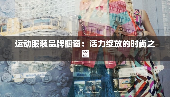 运动服装品牌橱窗：活力绽放的时尚之窗
