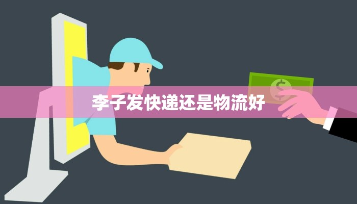 李子发快递还是物流好