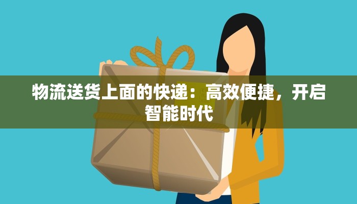 物流送货上面的快递：高效便捷，开启智能时代