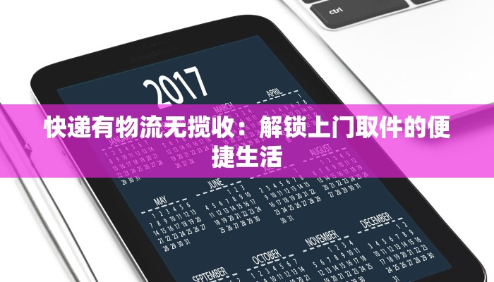 快递有物流无揽收:解锁上门取件的便捷生活