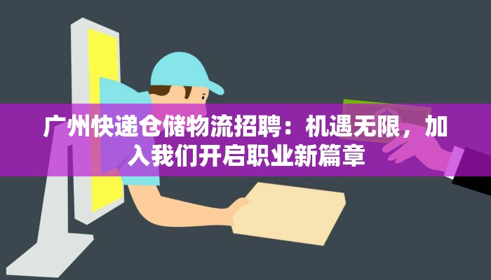 广州快递仓储物流招聘:机遇无限,加入我们开启职业新篇章