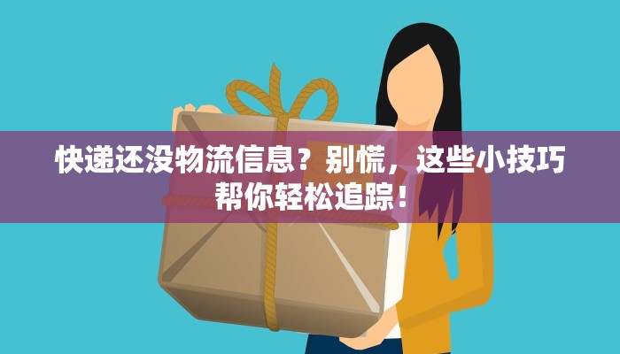 快递还没物流信息？别慌，这些小技巧帮你轻松追踪！