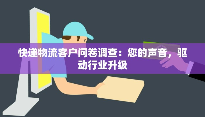 快递物流客户问卷调查:您的声音,驱动行业升级