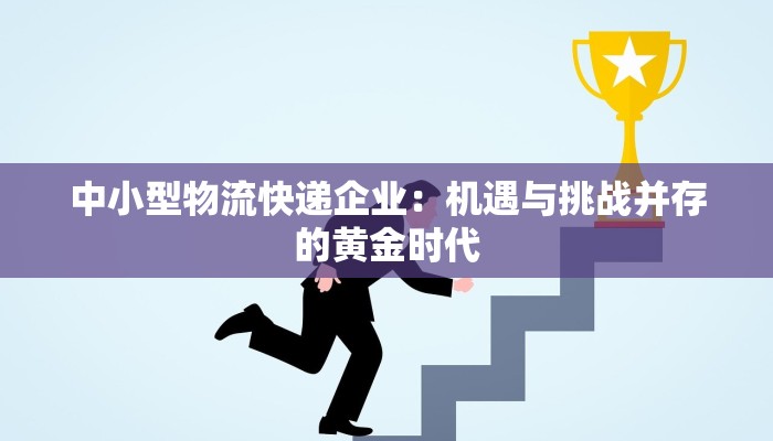 中小型物流快递企业:机遇与挑战并存的黄金时代