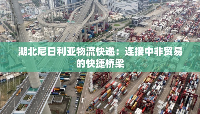 湖北尼日利亚物流快递：连接中非贸易的快捷桥梁