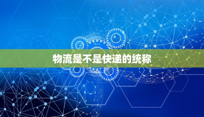 物流是不是快递的统称