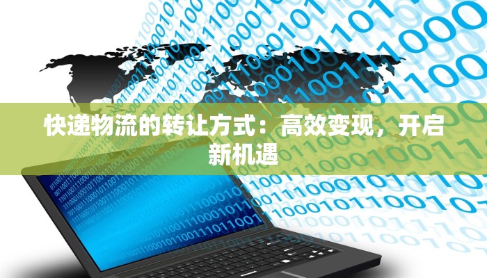 快递物流的转让方式:高效变现,开启新机遇 快递物流的转让方式:高效变现,开启新机遇