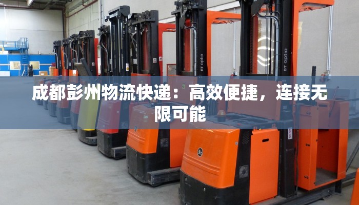 成都彭州物流快递：高效便捷，连接无限可能