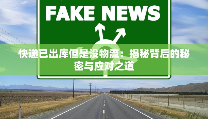 快递已出库但是没物流：揭秘背后的秘密与应对之道