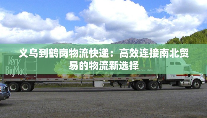 义乌到鹤岗物流快递：高效连接南北贸易的物流新选择