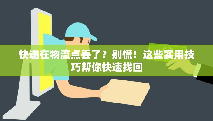 快递在物流点丢了？别慌！这些实用技巧帮你快速找回