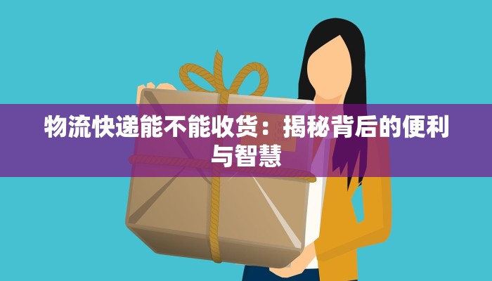 物流快递能不能收货：揭秘背后的便利与智慧