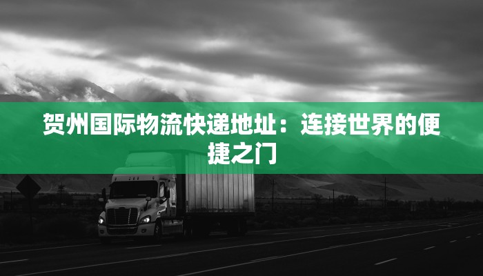 贺州国际物流快递地址：连接世界的便捷之门