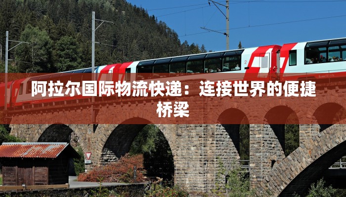 阿拉尔国际物流快递:连接世界的便捷桥梁