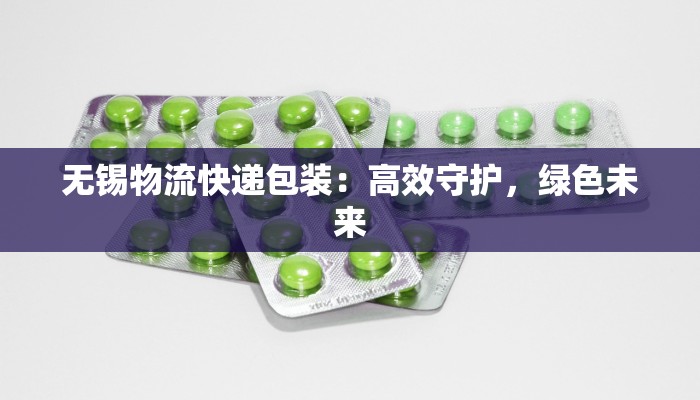 无锡物流快递包装：高效守护，绿色未来