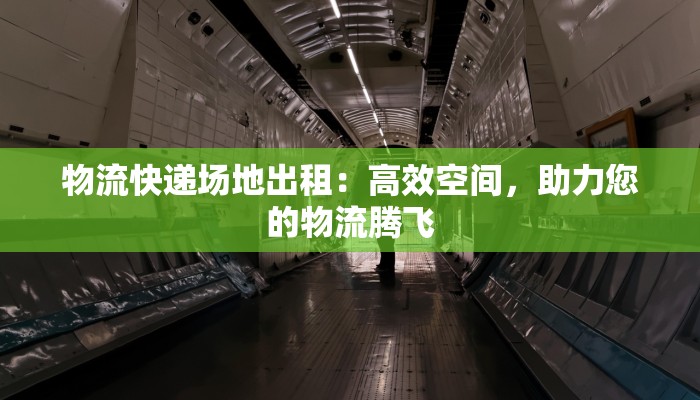 物流快递场地出租：高效空间，助力您的物流腾飞
