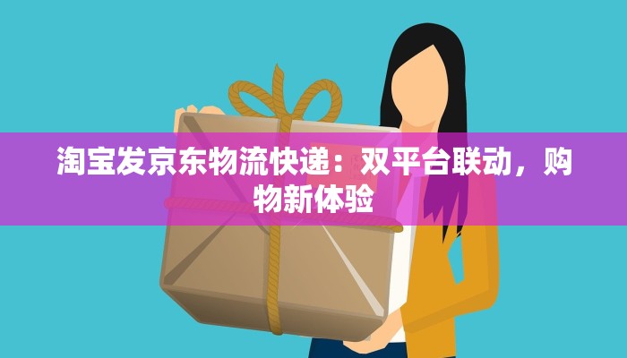 淘宝发京东物流快递：双平台联动，购物新体验