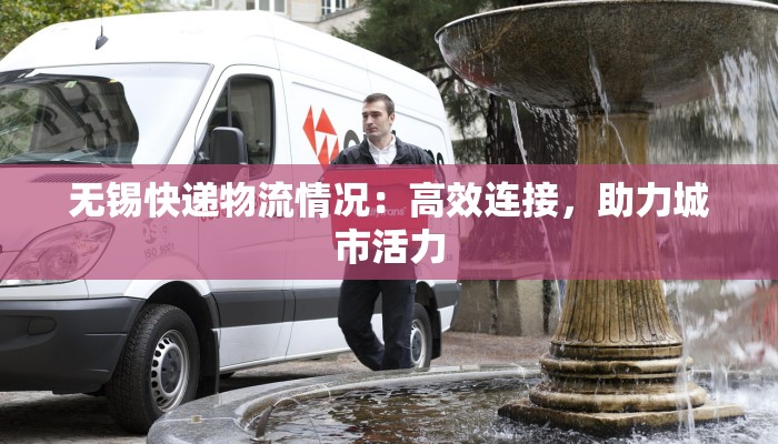 无锡快递物流情况:高效连接,助力城市活力