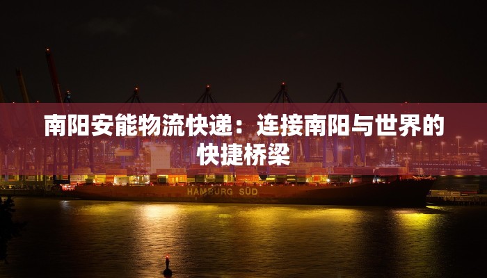 南阳安能物流快递:连接南阳与世界的快捷桥梁