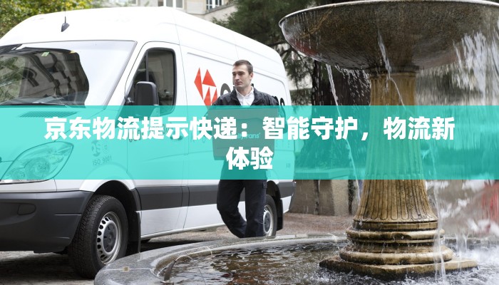 京东物流提示快递：智能守护，物流新体验