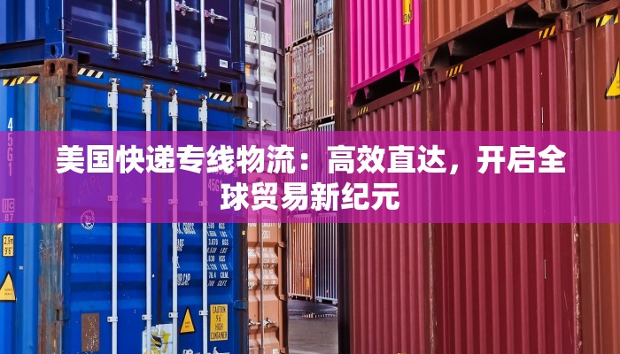 美国快递专线物流：高效直达，开启全球贸易新纪元