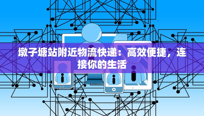 墩子塘站附近物流快递:高效便捷,连接你的生活