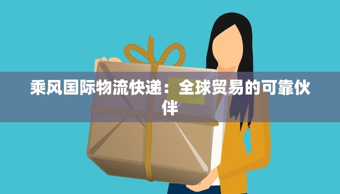 乘风国际物流快递：全球贸易的可靠伙伴
