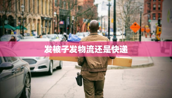 发被子发物流还是快递