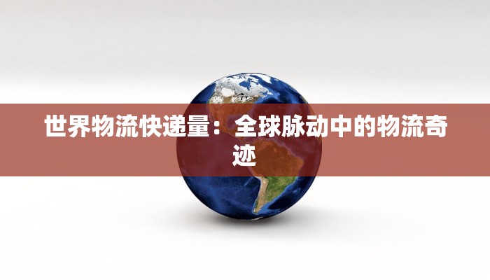 世界物流快递量:全球脉动中的物流奇迹