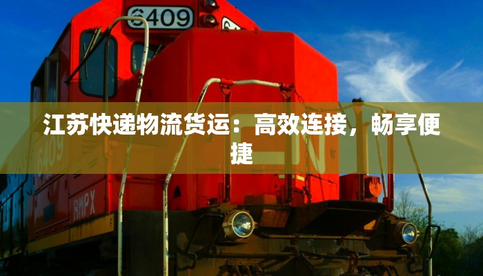 江苏快递物流货运：高效连接，畅享便捷