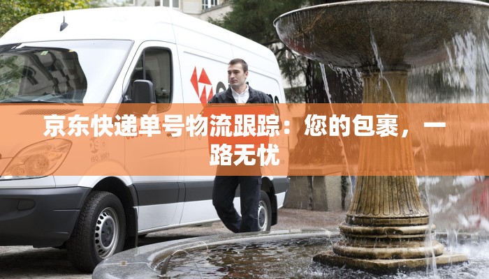 京东快递单号物流跟踪:您的包裹,一路无忧