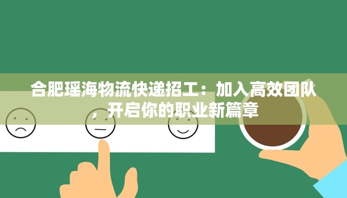 合肥瑶海物流快递招工：加入高效团队，开启你的职业新篇章