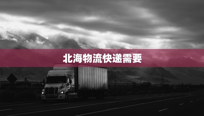 北海物流快递需要