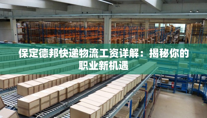 保定德邦快递物流工资详解：揭秘你的职业新机遇