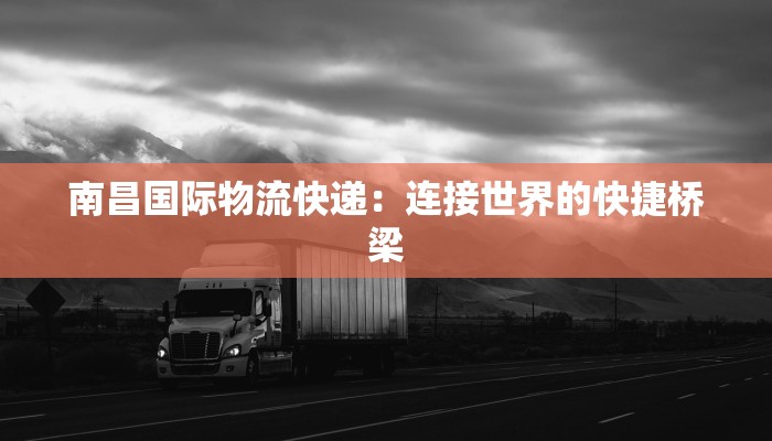 南昌国际物流快递：连接世界的快捷桥梁