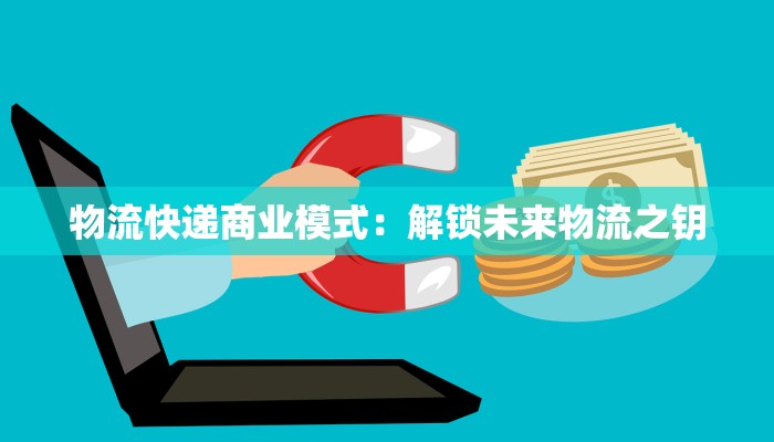 物流快递商业模式：解锁未来物流之钥