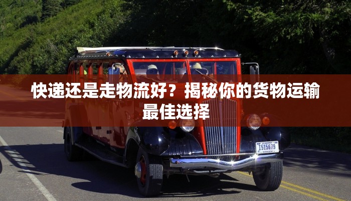 快递还是走物流好?揭秘你的货物运输最佳选择