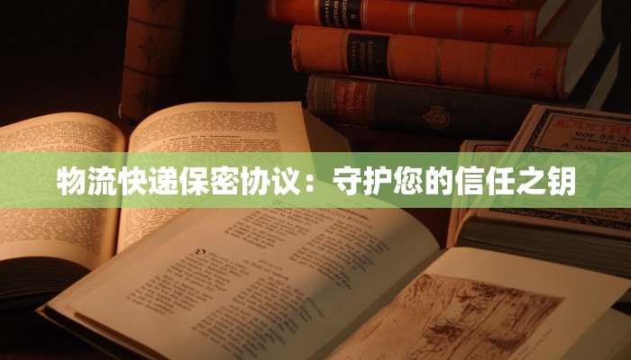物流快递保密协议：守护您的信任之钥