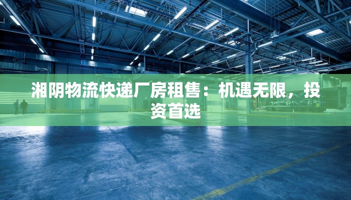 湘阴物流快递厂房租售：机遇无限，投资首选