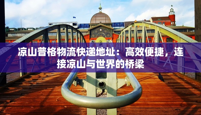 凉山普格物流快递地址:高效便捷,连接凉山与世界的桥梁