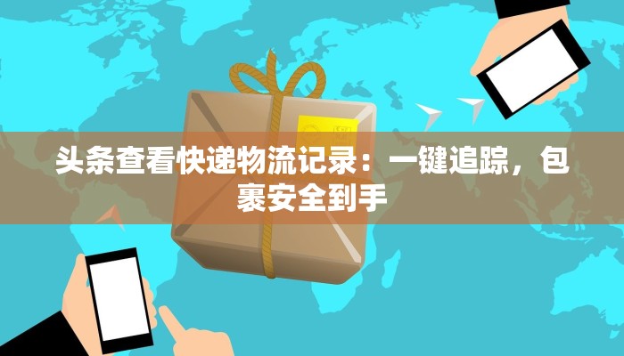 头条查看快递物流记录:一键追踪,包裹安全到手