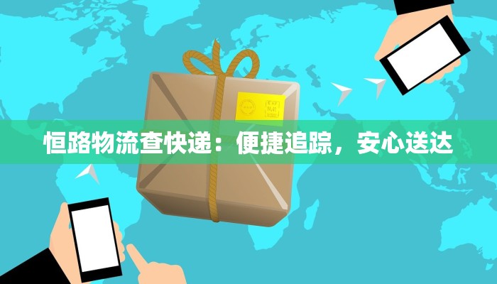 恒路物流查快递：便捷追踪，安心送达