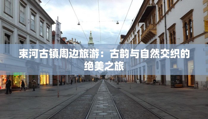 束河古镇周边旅游：古韵与自然交织的绝美之旅