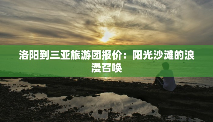 洛阳到三亚旅游团报价：阳光沙滩的浪漫召唤